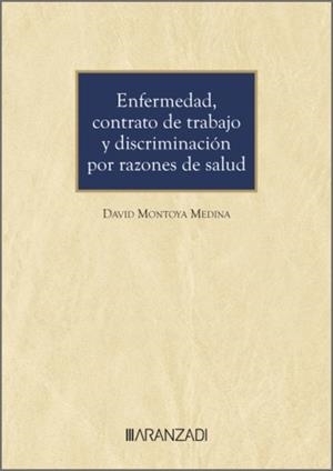 ENFERMEDAD, CONTRATO DE TRABAJO Y DISCRIMINACION POR RAZONES DE SALUD | 9788410789869 | MONTOYA MEDINA, DAVID