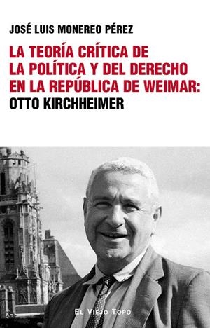 TEORÍA CRÍTICA DE LA POLÍTICA Y DEL DERECHO EN LA REPÚBLICA DE WEIMAR, LA : OTTO KIRCHHEIMER | 9788410328532 | MONEREO PÉREZ, JOSÉ LUIS