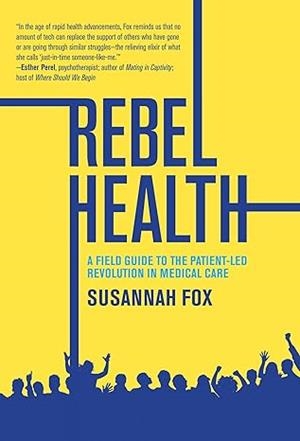 REBEL HEALTH : A FIELD GUIDE TO THE PATIENT-LED REVOLUTION IN MEDICAL CARE | 9780262048897 | FOX, SUSANNAH