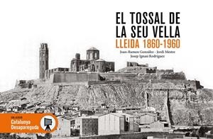 TOSSAL DE LA SEU VELLA, EL. LLEIDA 1860-1960 | 9788419736680 | GONZÁLEZ, JOAN RAMON / RODRÍGUEZ, JOSEP IGNASI / MESTRE GORNÉ, JORDI