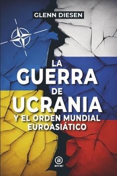 GUERRA DE UCRANIA Y EL ORDEN MUNDIAL EUROASIÁTICO, LA | 9788416842964 | DIESEN, GLENN