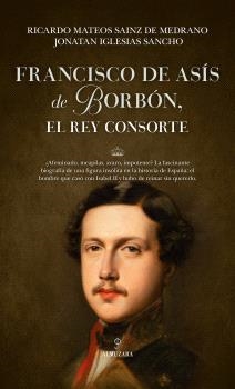 FRANCISCO DE ASÍS DE BORBÓN, EL REY CONSORTE | 9788410526488 | MATEOS SAINZ DE MEDRANO, RICARDO