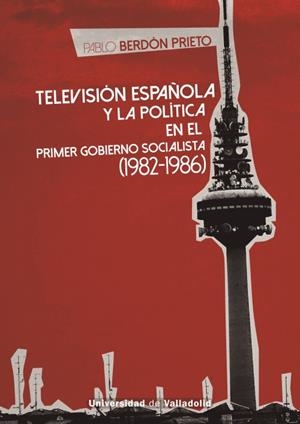 TELEVISION ESPAÑOLA Y LA POLITICA EN EL PRIMER GOBIERNO SOCIALISTA (1982-1986) | 9788413203362 | BERDON PRIETO, PABLO