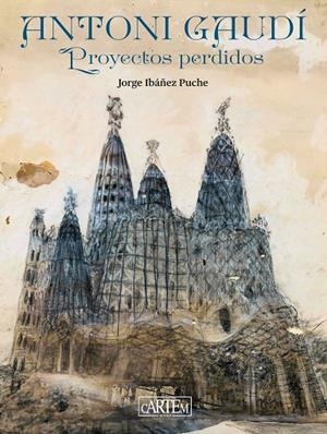 ANTONI GAUDÍ. PROYECTOS PERDIDOS | 9788412906134 | IBAÑEZ PUCHE, JORGE