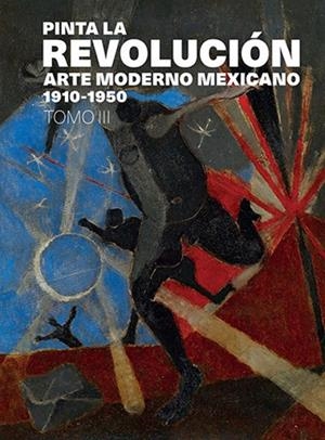 PINTA LA REVOLUCIÓN : ARTE MODERNO MEXICANO 1910-1950, TOMO III | 9786071683724