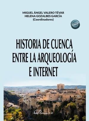 HISTORIA DE CUENCA ENTRE LA ARQUEOLOGIA E INTERNET | 9788410701014 | VALERO TEVAR, MIGUEL ANGEL