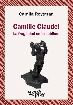 CAMILLE CLAUDEL. LA FRAGILIDAD EN LO SUBLIME | 9786319087109 | ROYTMAN, CAMILA