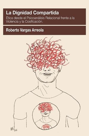 DIGNIDAD COMPARTIDA, LA : ÉTICA DESDE EL PSICOANALISIS RELACIONAL FRENTE A LA VIOLENCIA Y COSIFICACIÓN | 9788412991307 | VARGAS ARREOLA, ROBERTO