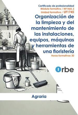 ORGANIZACIÓN DE LA LIMPIEZA Y DEL MANTENIMIENTO DE LAS INSTALACIONES, EQUIPOS, MÁQUINAS Y HERRAMIENTAS DE UNA FLORISTERÍA MF1468_2 AGAJ0110 | 9791387712624