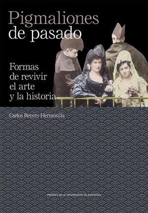 PIGMALIONES DE PASADO. FORMAS DE REVIVIR EL ARTE Y LA HISTORIA | 9788413409467 | REYERO HERMOSILLA, CARLOS