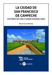CIUDAD DE SAN FRANCISCO DE CAMPECHE, LA : HISTORIA DE UNA CIUDAD AMURALLADA | 9788416349685