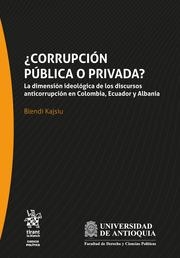 CORRUPCIÓN PÚBLICA O PRIVADA? LA DIMENSIÓN IDEOLÓGICA DE LOS DISCURSOS ANTICORRUPCIÓN EN COLOMBIA, ECUADOR Y ALBANIA | 9788413363165 | KAJSIU, BLENDI