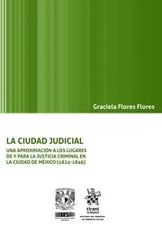 CIUDAD JUDICIAL UNA APROXIMACIÓN A LOS LUGARES DE Y PARA LA JUSTICIA CRIMINAL EN LA CIUDAD DE MÉXICO (1824-1846), LA | 9788413364162 | FLORES FLORES, GRACIELA