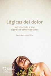 LÓGICAS DEL DOLOR. INTRODUCCIÓN A UNA ALGODICEA CONTEMPORÁNEA | 9788419471123 | ARIZMENDI MAR, PAULA