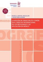 NOCIÓN DE GRAVE DELITO COMÚN EN EL DERECHO INTERNACIONAL DE LOS REFUGIADOS Y SU APLICACIÓN EN MÉXICO, LA | 9788413970684 | MONTIEL MOGOLLÓN, MOISÉS A. / PEÑA GUZMÁN, J. DAVID