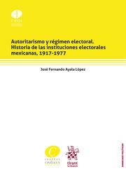 AUTORITARISMO Y RÉGIMEN ELECTORAL. HISTORIA DE LAS INSTITUCIONES ELECTORALES MEXICANAS, 1917-1977 | 9788413366951 | AYALA LÓPEZ, JOSÉ FERNANDO
