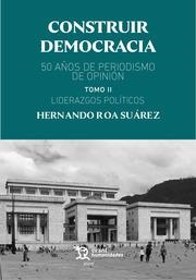 CONSTRUIR DEMOCRACIA. 50 AÑOS DE PERIODISMO DE OPINIÓN TOMO II. LIDERAZGOS POLÍTICOS | 9788419286529 | ROA SUÁREZ, HERNANDO