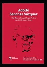ADOLFO SÁNCHEZ VÁZQUEZ. FILOSOFÍA ESTÉTICA Y POLÍTICA PARA LECTURA MARXISTA DE NUESTRO TIEMPO | 9788419376046 | SIERRA CABALLERO, FRANCISCO / SARRIÓN ANDALUZ, JOSÉ
