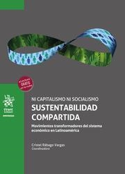 NI CAPITALISMO NI SOCIALISMO. SUSTENTABILIDAD COMPARTIDA. MOVIMIENTOS TRANSFORMADORES DEL SISTEMA ECONÓMICO EN LATINOAMÉRICA | 9788411139618 | RÁBAGO VARGAS, CRISTEL