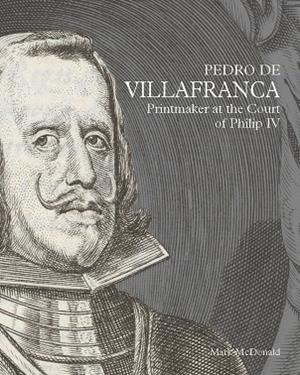 PEDRO DE VILLAFRANCA : PRINTMAKER AT THE COURT OF PHILIP IV | 9788418760525 | MCDONALD, MARK