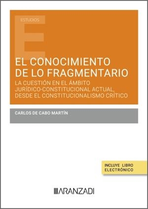 CONOCIMIENTO DE LO FRAGMENTARIO, EL : LA CUESTION EN EL ÁMBITO JURIDICO-CONSTITUCIONAL ACTUAL DESDE EL CONSTITUCIONALISMO CRÍTICO | 9788410850934 | DE CABO MARTIN, CARLOS