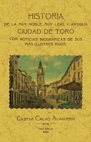 HISTORIA DE LA MUY NOBLE, MUY LEAL Y ANTIGUA CIUDAD DE TORO CON NOTICIAS BIOGRÁFICAS DE SUS MÁS ILUSTRES HIJOS | 9788411710961 | CALVO ALAGUERO, GASPAR