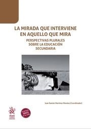 MIRADA QUE INTERVIENE EN AQUELLO QUE MIRA PERSPECTIVAS PLURALES SOBRE LA EDUCACIÓN SECUNDARIA, LA | 9788410710498 | MARTÍNEZ MORALES, JOSÉ RAMÓN