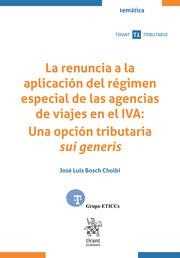 RENUNCIA A LA APLICACIÓN DEL RÉGIMEN ESPECIAL DE LAS AGENCIAS DE VIAJES EN EL IVA, LA : UNA OPCIÓN TRIBUTARIO SUI GENERIS | 9788410569041 | BOSCH CHOLBI, JOSÉ LUIS