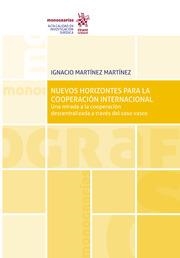 NUEVOS HORIZONTES PARA LA COOPERACIÓN INTERNACIONAL. UNA MIRADA A LA COOPERACIÓN DESCENTRALIZADA A TRAVÉS DEL CASO VASCO | 9788413783468 | MARTÍNEZ MARTÍNEZ, IGNACIO