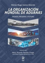 ORGANIZACIÓN MUNDIAL DE ADUANAS, LA. PASADO, PRESENTE Y FUTURO | 9788413558943 | JUÁREZ ALLENDE, HÉCTOR HUGO