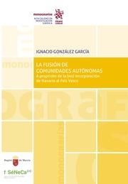 FUSIÓN DE COMUNIDADES AUTÓNOMAS A PROPÓSITO DE LA (NO) INCORPORACIÓN DE NAVARRA AL PAÍS VASCO, LA | 9788413974897 | GONZÁLEZ GARCÍA, IGNACIO