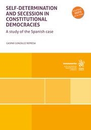 SELF DETERMINATION AND SECESSION IN CONSTITUTIONAL DEMOCRACIES. A STUDY OF THE SPANISH CASE | 9788411693608 | GONZÁLEZ REPRESA, GASPAR