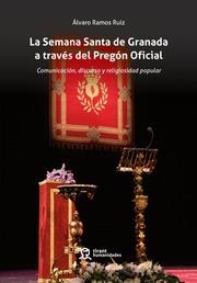SEMANA SANTA DE GRANADA A TRAVÉS DEL PREGÓN OFICIAL, LA. COMUNICACIÓN, DISCURSO Y RELIGIOSIDAD POPULAR | 9788411839266 | RAMOS RUIZ, ÁLVARO