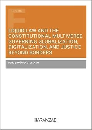 LIQUID LAW AND THE CONSTITUTIONAL MULTIVERSE. GOVERNING GLOBALIZATION, DIGITALIZATION AND JUSTICE BEYOND BORDERS | 9788411628426 | SIMON CASTELLANO, PERE