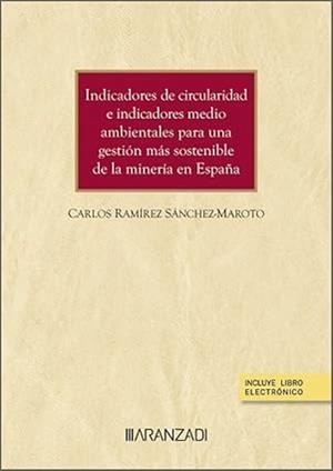 INDICADORES DE CIRCULARIDAD E INDICADORES MEDIO AMBIENTALES PARA UNA GESTIÓN MÁS SOSTENIBLE DE LA MINERÍA EN ESPAÑA | 9788413459639 | RAMIREZ SANCHEZMAROTO, CARLOS