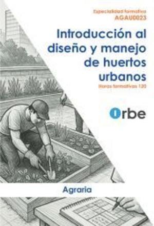 INTRODUCCIÓN AL DISEÑO Y MANEJO DE HUERTOS URBANOS | 9788418424427