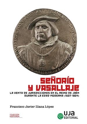 SEÑORIO Y VASALLAJE. LA VENTA DE JURISDICCIONES EN EL REINO DE JAEN DURANTE LA EDAD MODERNA (1537-1804) | 9788491596516 | ILLANA LOPEZ, FRANCISCO JAVIER