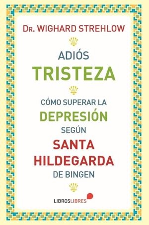 ADIÓS, TRISTEZA. CÓMO SUPERAR LA DEPRESI´N SEGÚN SANTA HILDEGARDA DE BINGEN | 9788415570691 | STREHLOW, WIGHARD