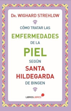 CÓMO TRATAR LAS ENFERMEDADES DE LA PIEL SEGÚN SANTA HILDEGARDA DE BINGEN | 9788415570776 | STREHLOW, WIGHARD