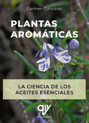 PLANTAS AROMATICAS. LA CIENCIA DE LOS ACEITES ESENCIALES | 9788412832792 | GONZALEZ GALVEZ, CARMEN