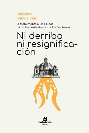 NI DERRIBO NI RESIGNIFICACIÓN | 9788410316102 | COLECTIVO CAÍDOS IRAULI
