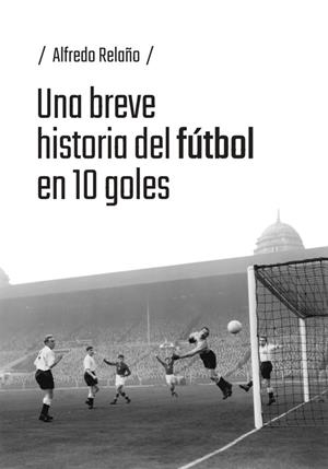 BREVE HISTORIA DEL FUTBOL EN 10 GOLES, UNA | 9791387753184 | RELAÑO, ALFREDO