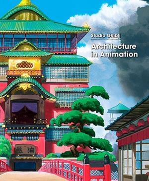 STUDIO GHIBLI : ARCHITECTURE IN ANIMATION | 9781974740864