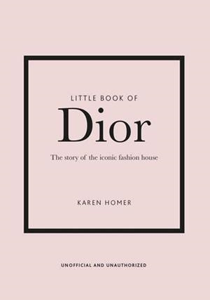 LITTLE BOOK OF DIOR, THE - THE HISTORY OF THE ICONIC FASHION HOUSE | 9781787393776