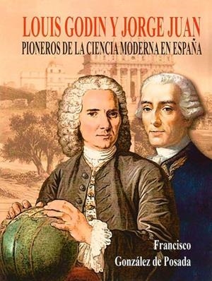LOUIS GODIN Y JORGE JUAN, PIONEROS DE LA CIENCIA MODERNA EN ESPAÑA | 9788412683721 | GONZALEZ DE POSADA, FRANCISCO
