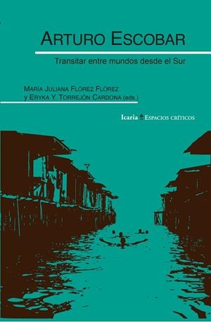 ARTURO ESCOBAR. TRANSITAR ENTRE MUNDOS DESDE EL SUR | 9788410328709 | FLÓREZ FLÓREZ, MARÍA / TORREJÓN CARDONA, ERYKA Y.