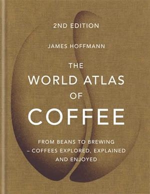 WORLD ATLAS OF COFFEE, THE : FROM BEANS TO BREWING - COFFEES EXPLORED, EXPLAINED | 9781784724290 | HOFFMANN, JAMES