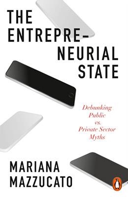 ENTREPRENEURIAL STATE, THE : DEBUNKING PUBLIC VS. PRIVATE SECTOR MYTHS | 9780141986104 | MAZZUCATO MARIANA
