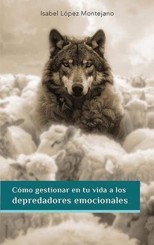 CÓMO GESTIONAR EN TU VIDA A LOS DEPREDADORES EMOCIONALES | 9788419813770 | LOPEZ MONTEJANO, ISABEL