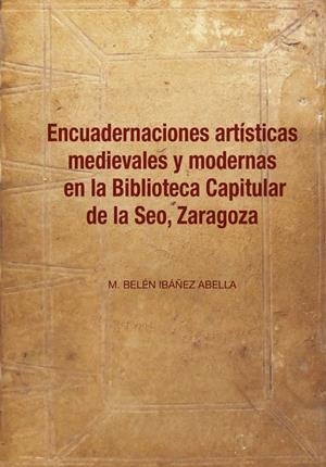 ENCUADERNACIONES ARTÍSTICAS MEDIEVALES Y MODERNAS EN LA BIBLIOTECA CAPITULAR DE LA SEO, ZARAGOZA | 9788410169289 | IBÁÑEZ ABELLA, M. BELÉN